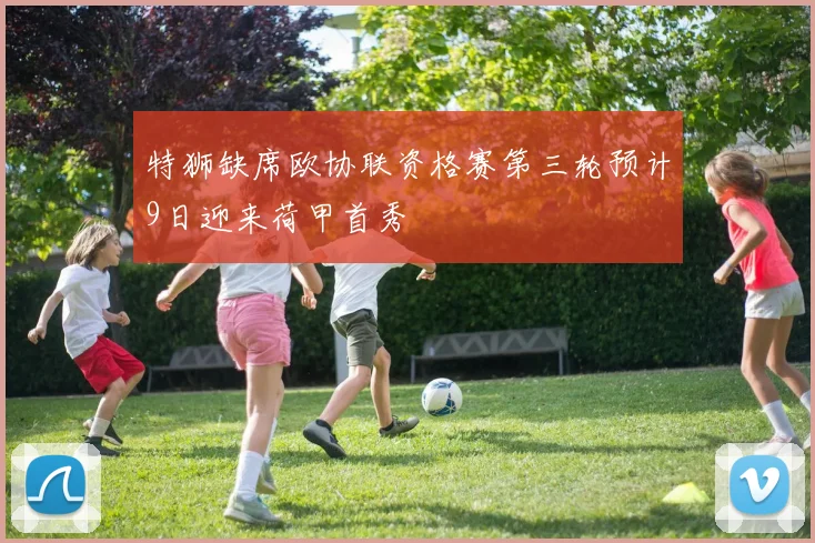 特狮缺席欧协联资格赛第三轮预计9日迎来荷甲首秀