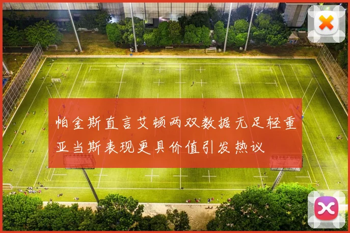 帕金斯直言艾顿两双数据无足轻重亚当斯表现更具价值引发热议