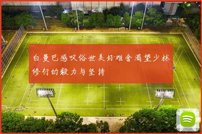 白曼巴感叹俗世美好难舍渴望少林修行的毅力与坚持