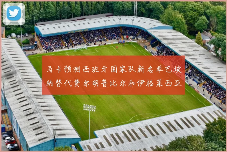 马卡预测西班牙国家队新名单巴埃纳替代费尔明普比尔和伊格莱西亚斯入选
