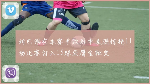 姆巴佩在本赛季欧冠中表现惊艳11场比赛打入15球荣膺金靴奖