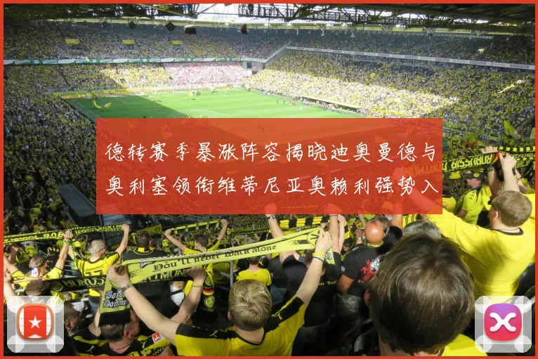 德转赛季暴涨阵容揭晓迪奥曼德与奥利塞领衔维蒂尼亚奥赖利强势入选