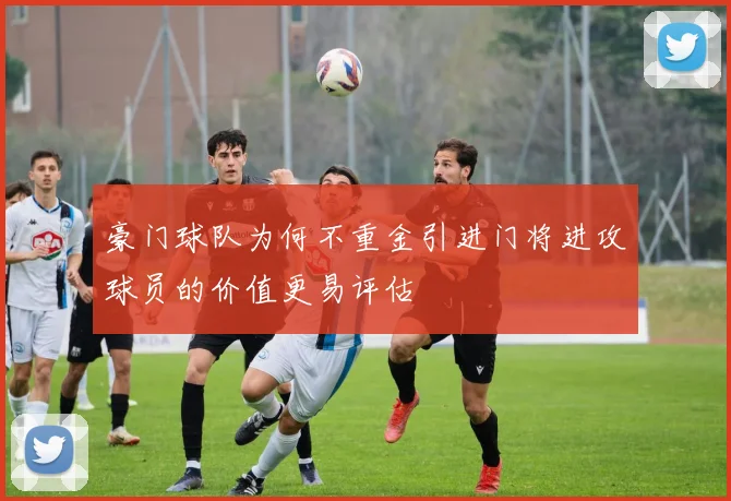 豪门球队为何不重金引进门将进攻球员的价值更易评估