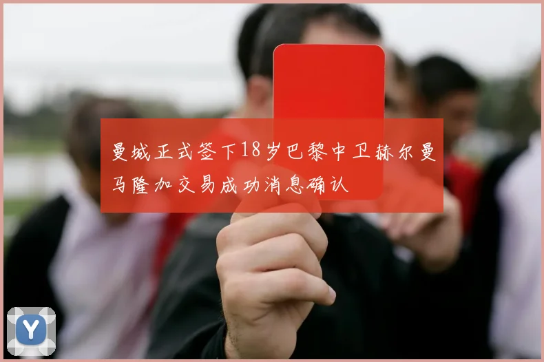 曼城正式签下18岁巴黎中卫赫尔曼马隆加交易成功消息确认