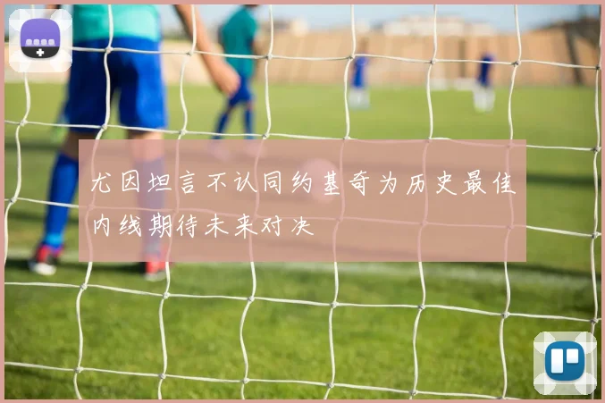 尤因坦言不认同约基奇为历史最佳内线期待未来对决
