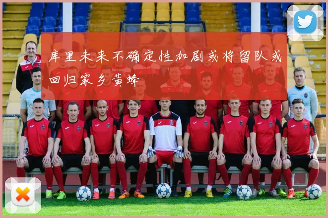 库里未来不确定性加剧或将留队或回归家乡黄蜂